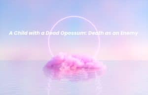 Picture of a spiritual background with the words A Child with a Dead Opossum: Death as an Enemy written on it